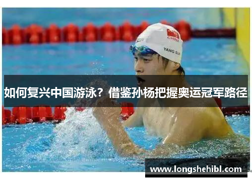 如何复兴中国游泳？借鉴孙杨把握奥运冠军路径