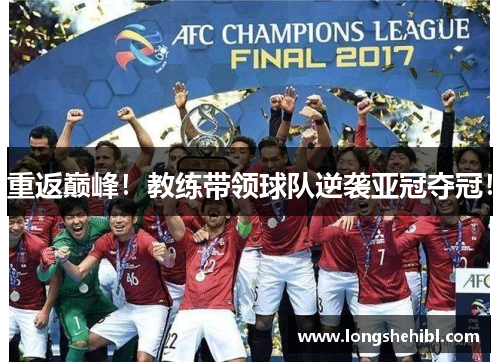 重返巅峰！教练带领球队逆袭亚冠夺冠！