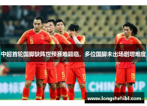 中超首轮国脚缺阵世预赛难题临，多位国脚未出场剧增难度